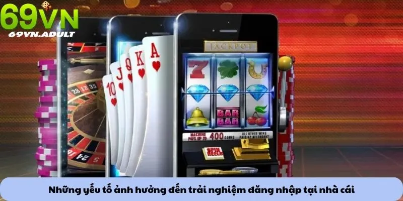 Những yếu tố ảnh hưởng đến trải nghiệm đăng nhập tại nhà cái