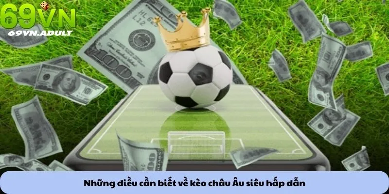 Những điều cần biết về kèo châu Âu siêu hấp dẫn