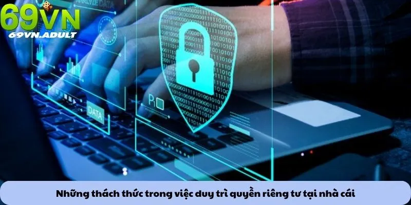 Quyền riêng tư 3 Những thách thức trong việc duy trì quyền riêng tư tại nhà cái